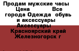 Продам мужские часы  › Цена ­ 2 000 - Все города Одежда, обувь и аксессуары » Аксессуары   . Красноярский край,Железногорск г.